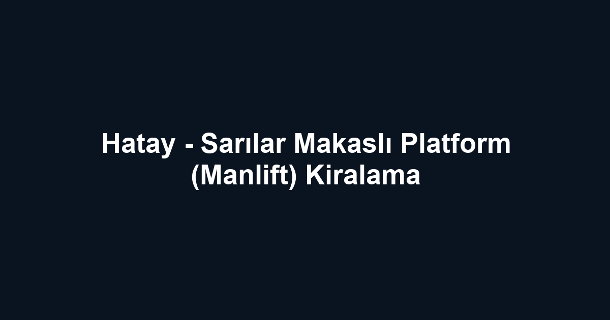 Hatay - Sarılar Makaslı Platform (Manlift) Kiralama