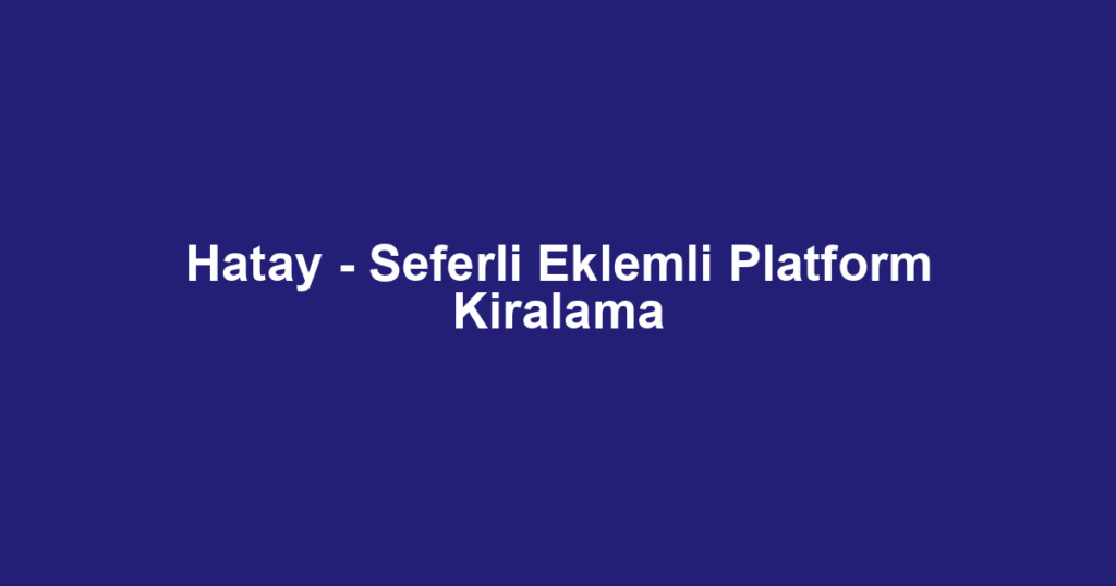 Hatay - Seferli Eklemli Platform Kiralama