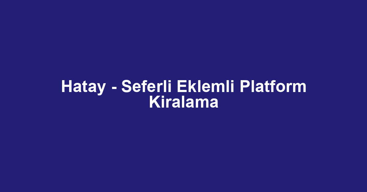 Hatay - Seferli Eklemli Platform Kiralama
