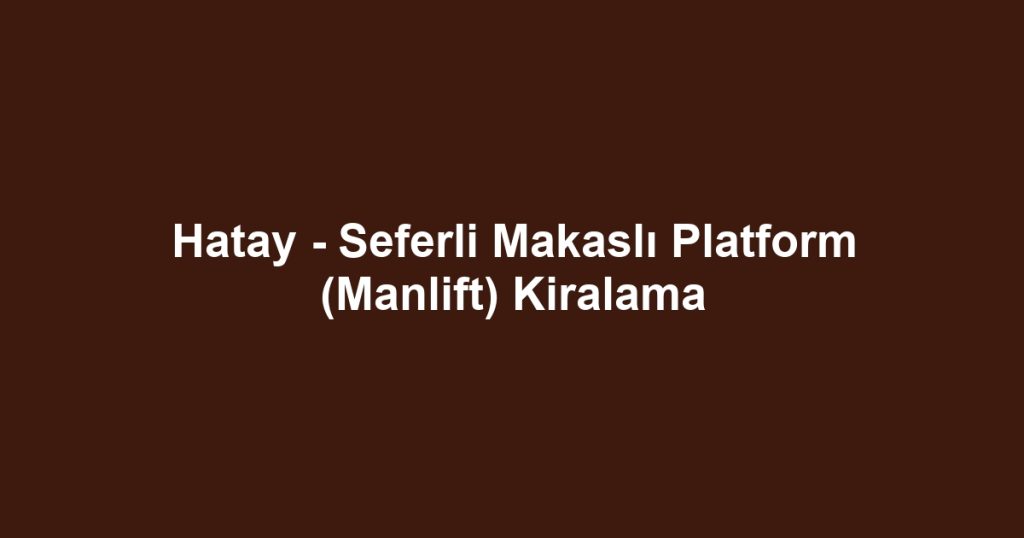 Hatay - Seferli Makaslı Platform (Manlift) Kiralama