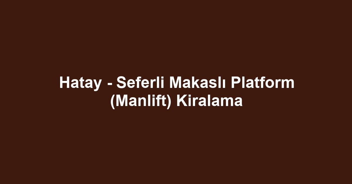Hatay - Seferli Makaslı Platform (Manlift) Kiralama