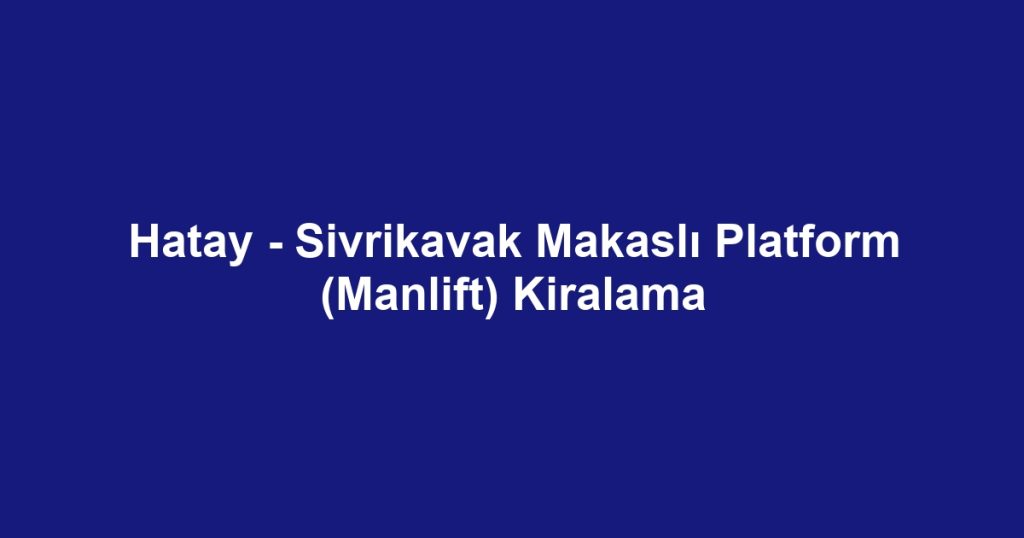 Hatay - Sivrikavak Makaslı Platform (Manlift) Kiralama