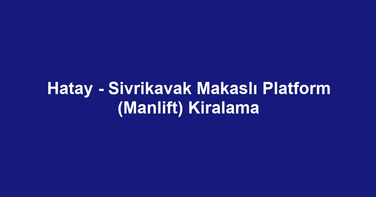 Hatay - Sivrikavak Makaslı Platform (Manlift) Kiralama