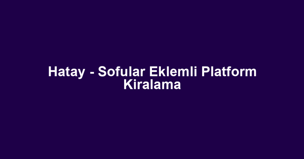Hatay - Sofular Eklemli Platform Kiralama