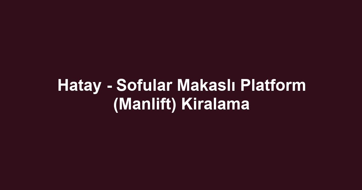 Hatay - Sofular Makaslı Platform (Manlift) Kiralama
