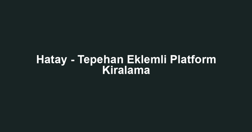 Hatay - Tepehan Eklemli Platform Kiralama