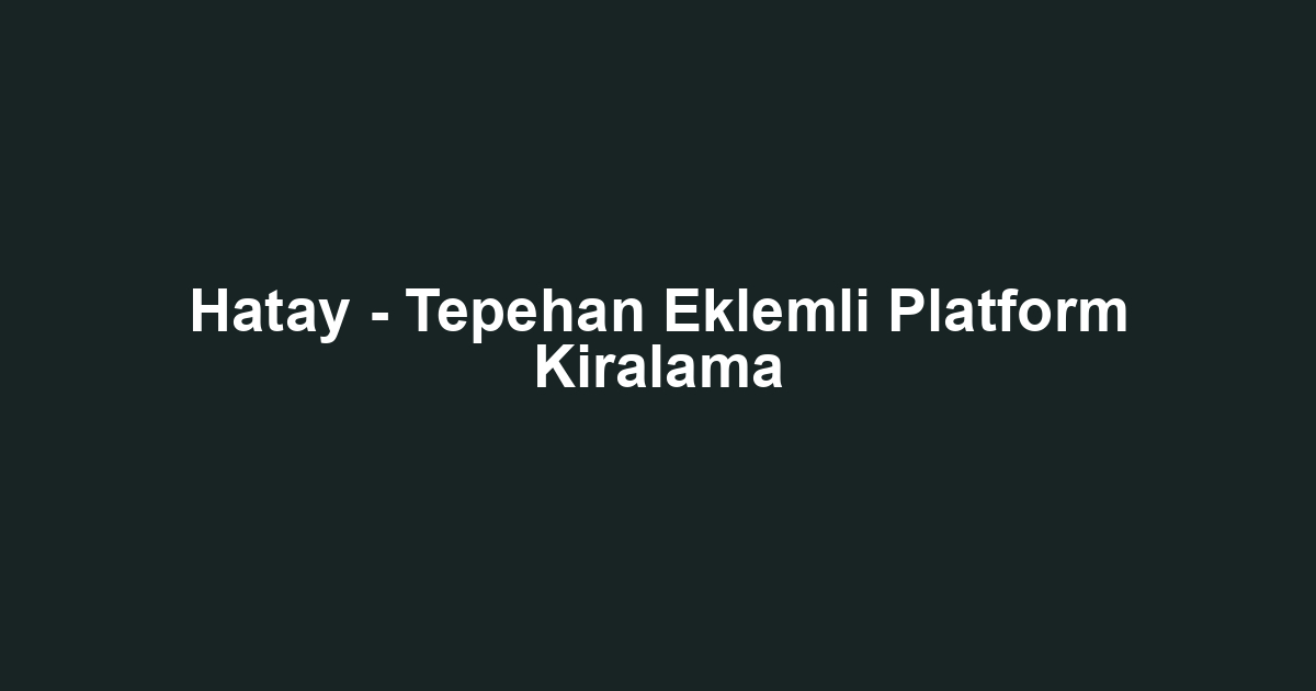 Hatay - Tepehan Eklemli Platform Kiralama
