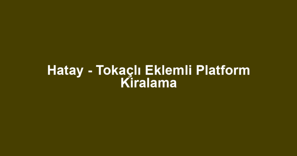 Hatay - Tokaçlı Eklemli Platform Kiralama