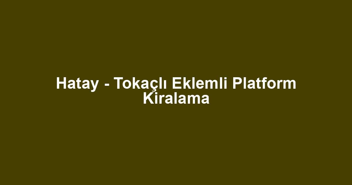 Hatay - Tokaçlı Eklemli Platform Kiralama