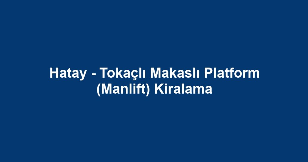 Hatay - Tokaçlı Makaslı Platform (Manlift) Kiralama