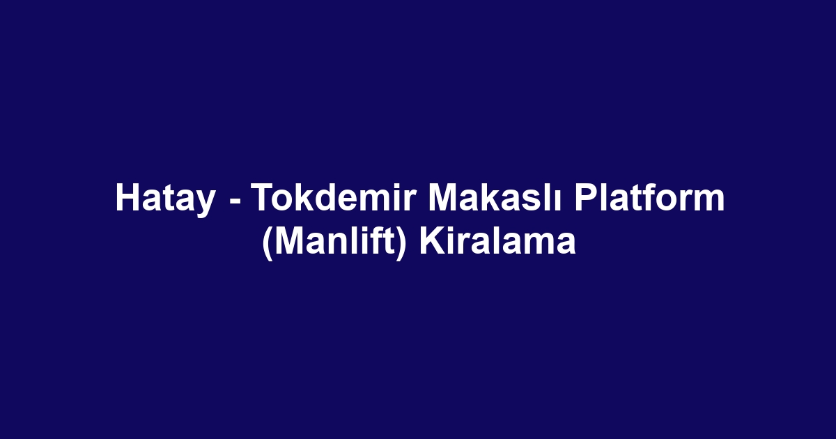 Hatay - Tokdemir Makaslı Platform (Manlift) Kiralama