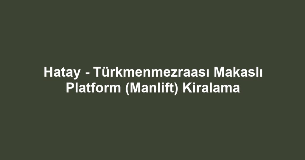 Hatay - Türkmenmezraası Makaslı Platform (Manlift) Kiralama