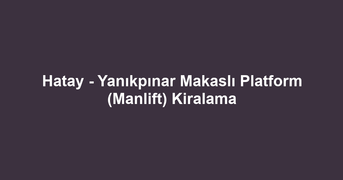 Hatay - Yanıkpınar Makaslı Platform (Manlift) Kiralama