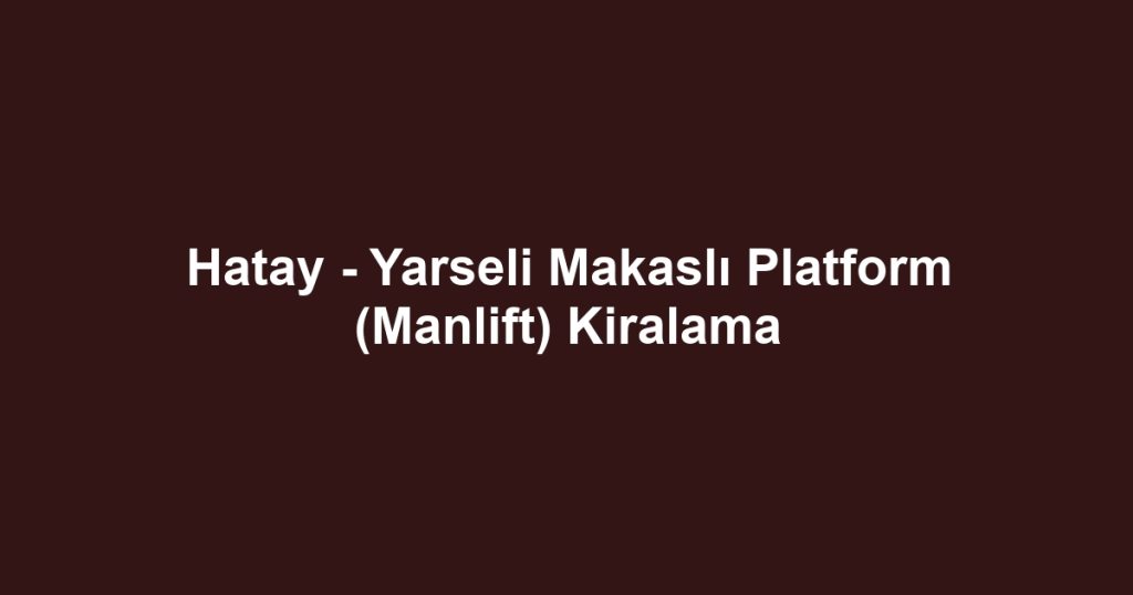 Hatay - Yarseli Makaslı Platform (Manlift) Kiralama