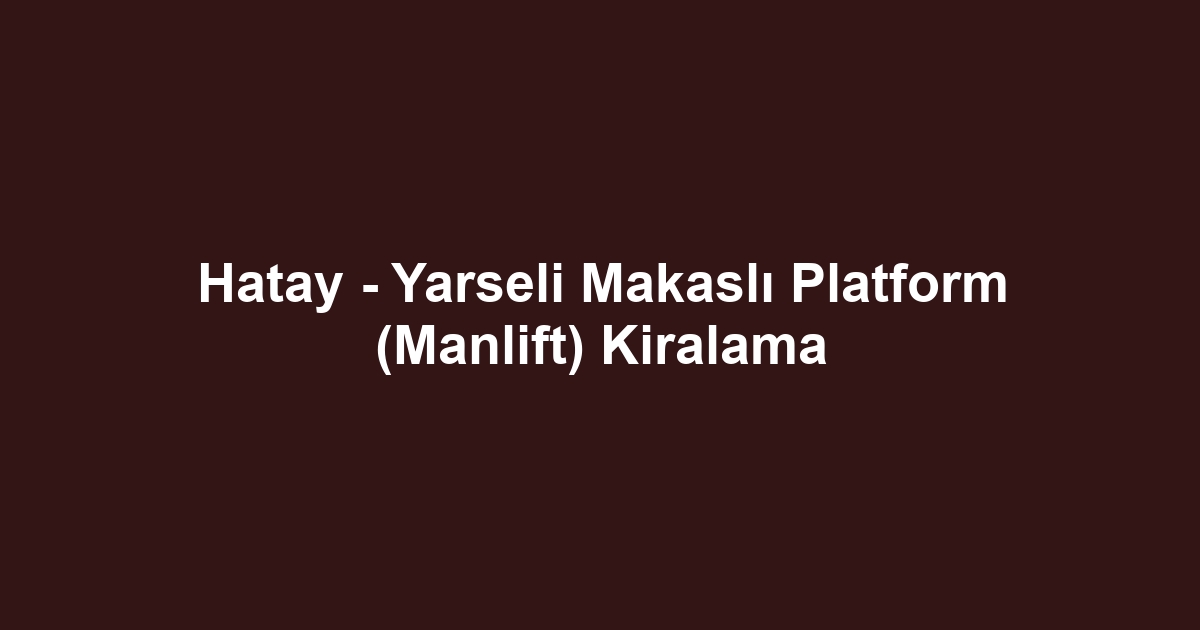 Hatay - Yarseli Makaslı Platform (Manlift) Kiralama