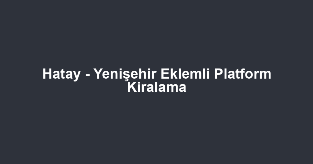 Hatay - Yenişehir Eklemli Platform Kiralama