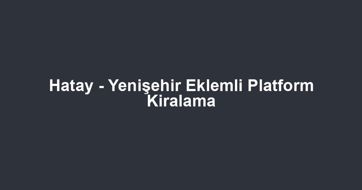 Hatay - Yenişehir Eklemli Platform Kiralama