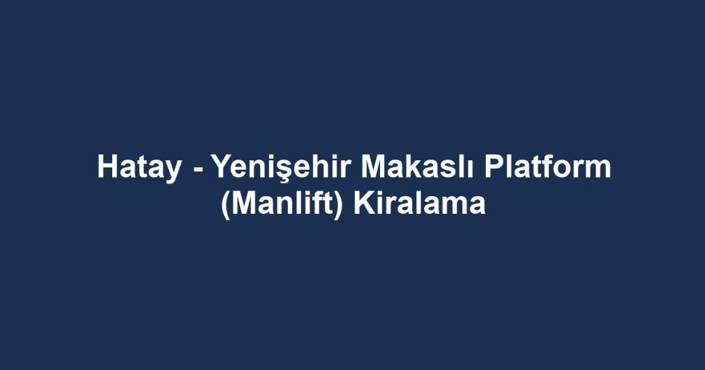 Hatay - Yenişehir Makaslı Platform (Manlift) Kiralama