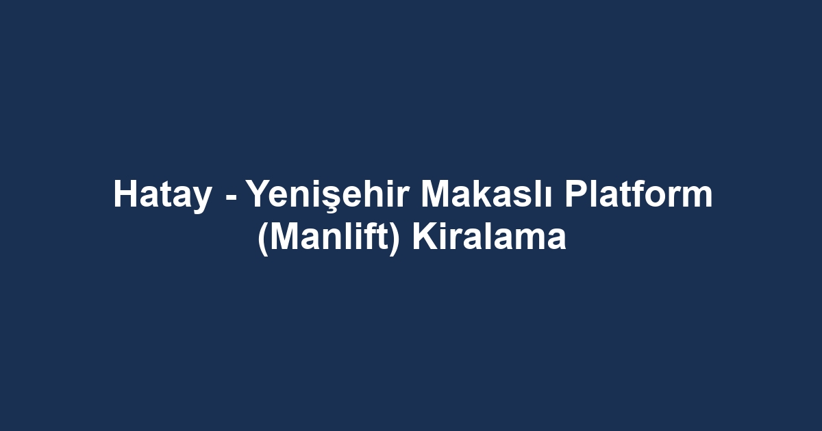 Hatay - Yenişehir Makaslı Platform (Manlift) Kiralama