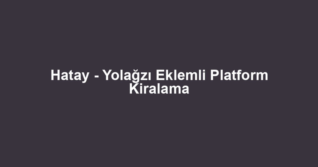 Hatay - Yolağzı Eklemli Platform Kiralama
