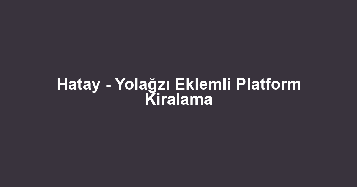 Hatay - Yolağzı Eklemli Platform Kiralama
