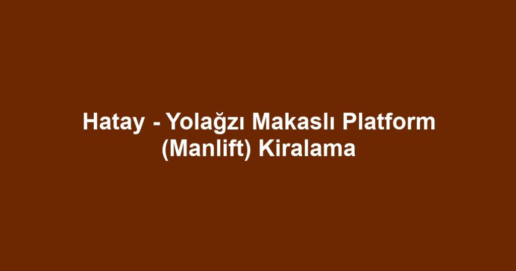 Hatay - Yolağzı Makaslı Platform (Manlift) Kiralama