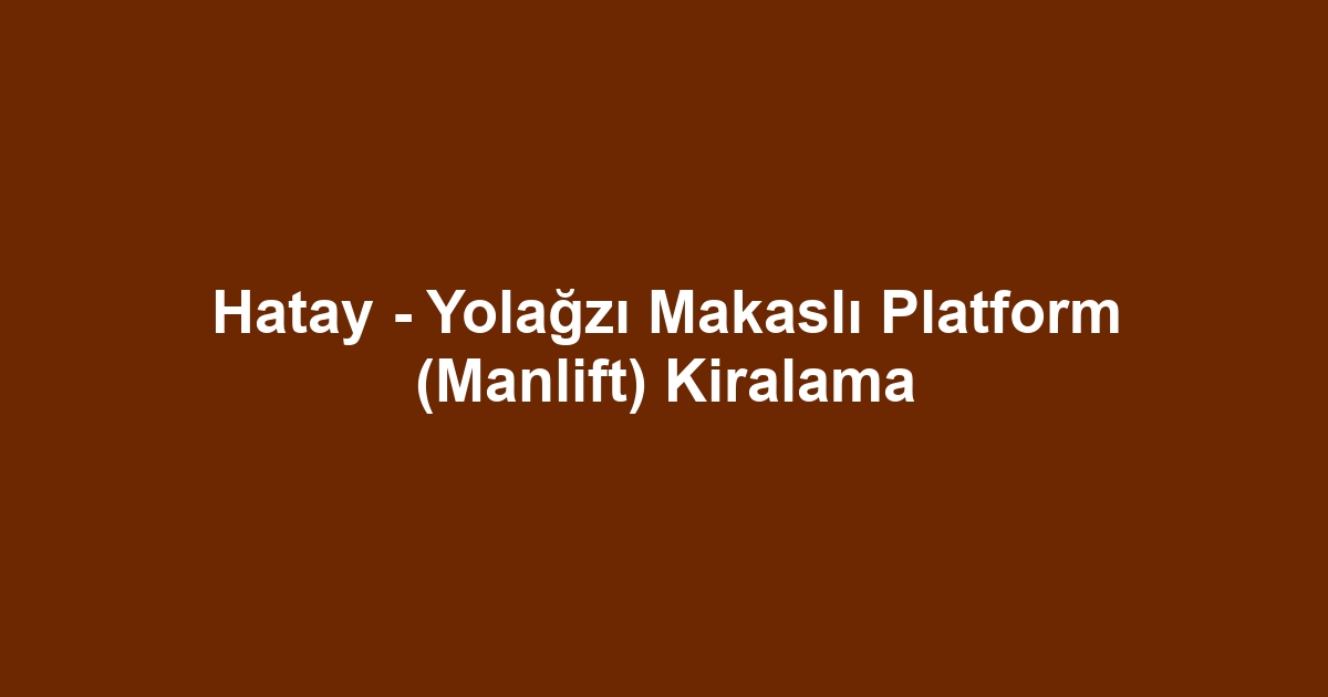 Hatay - Yolağzı Makaslı Platform (Manlift) Kiralama