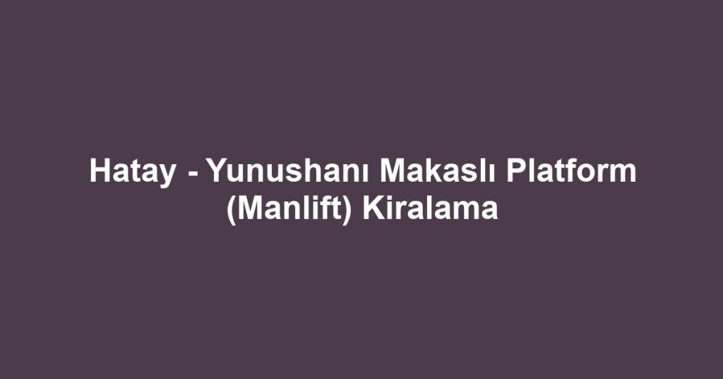 Hatay - Yunushanı Makaslı Platform (Manlift) Kiralama