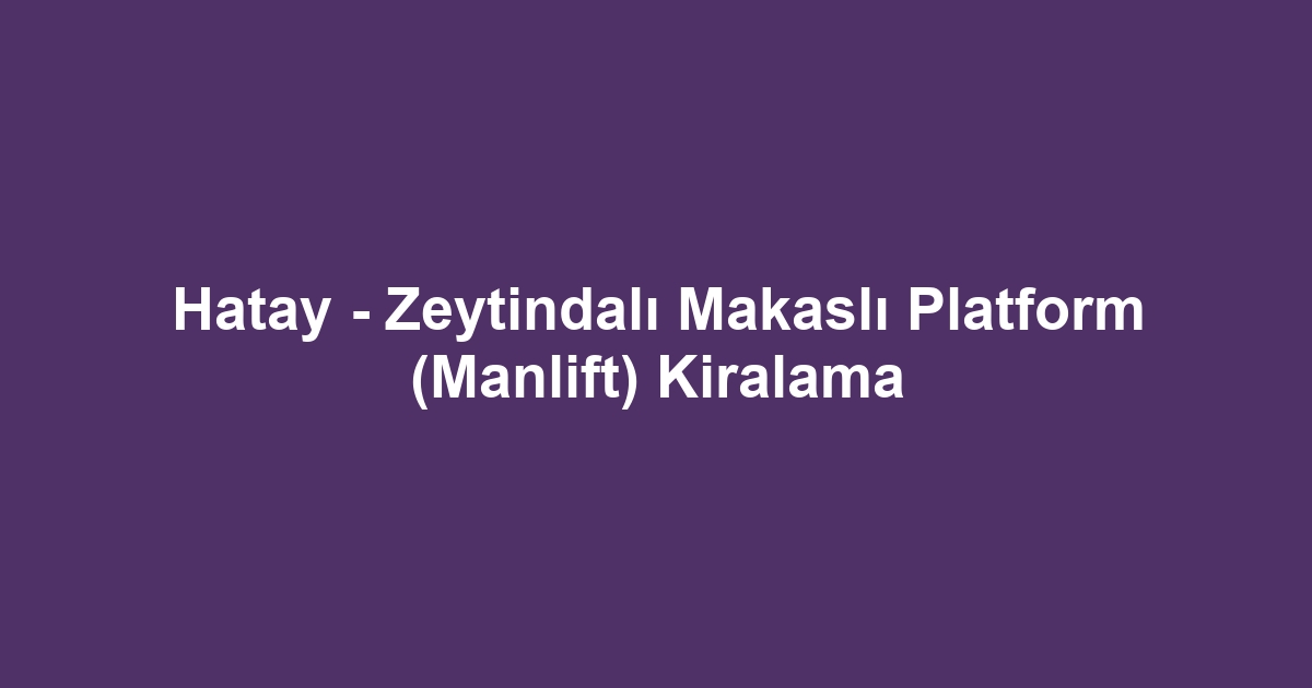 Hatay - Zeytindalı Makaslı Platform (Manlift) Kiralama