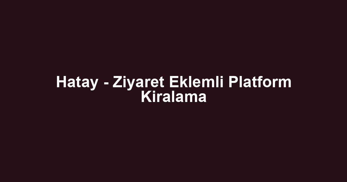 Hatay - Ziyaret Eklemli Platform Kiralama