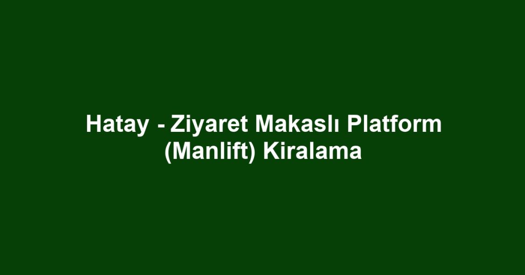 Hatay - Ziyaret Makaslı Platform (Manlift) Kiralama