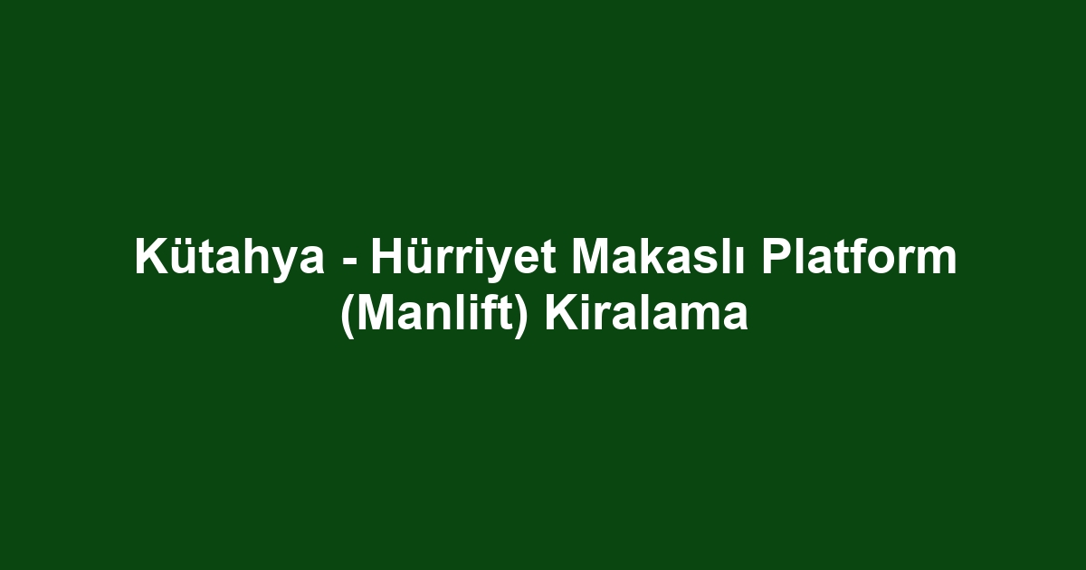 Kütahya - Hürriyet Makaslı Platform (Manlift) Kiralama