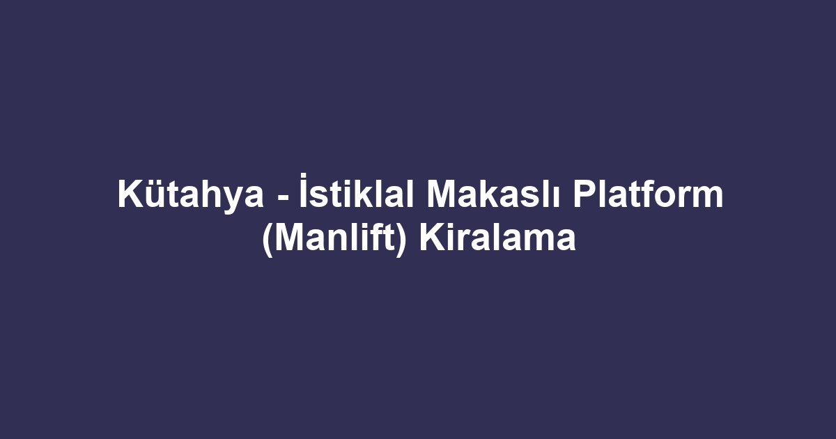 Kütahya - İstiklal Makaslı Platform (Manlift) Kiralama