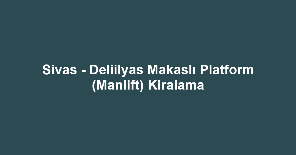 Sivas - Deliilyas Makaslı Platform (Manlift) Kiralama