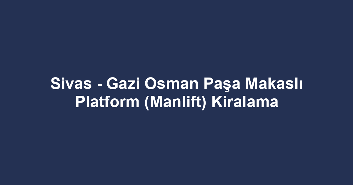 Sivas - Gazi Osman Paşa Makaslı Platform (Manlift) Kiralama
