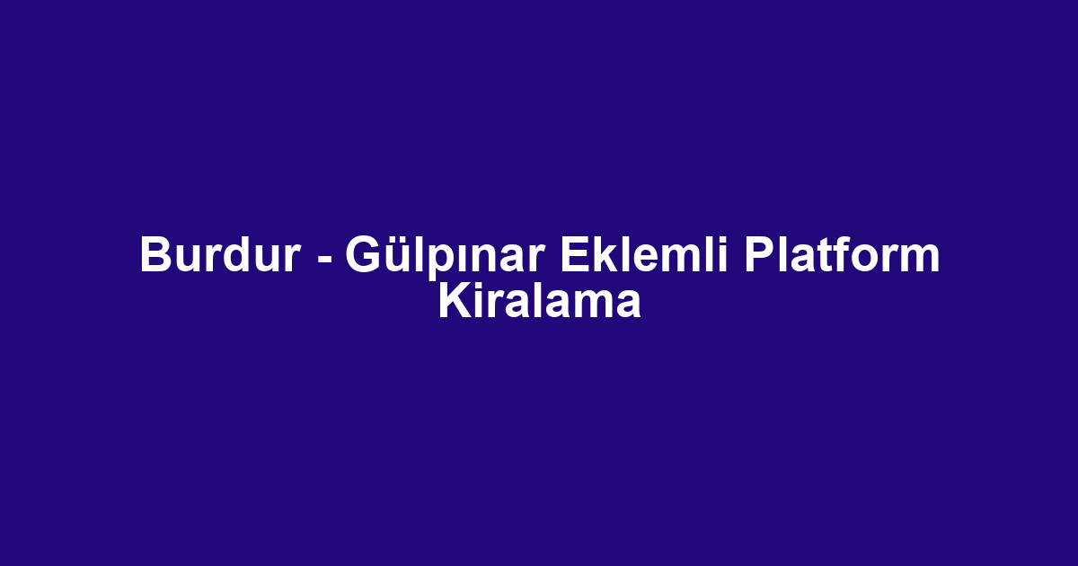 Burdur - Gülpınar Eklemli Platform Kiralama