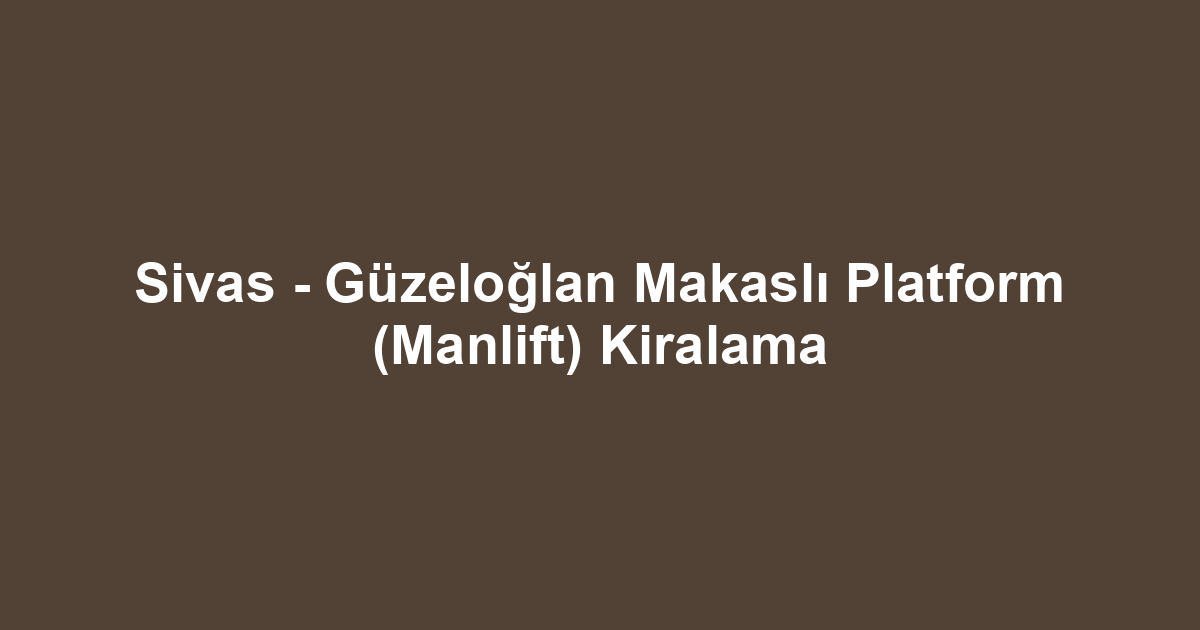 Sivas - Güzeloğlan Makaslı Platform (Manlift) Kiralama