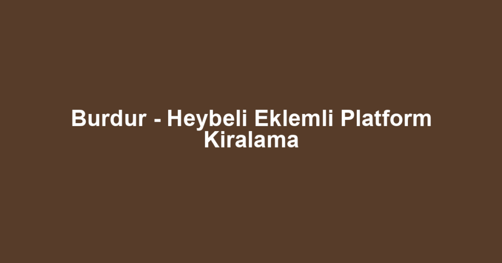 Burdur - Heybeli Eklemli Platform Kiralama
