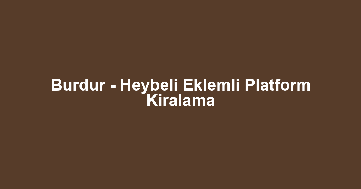Burdur - Heybeli Eklemli Platform Kiralama