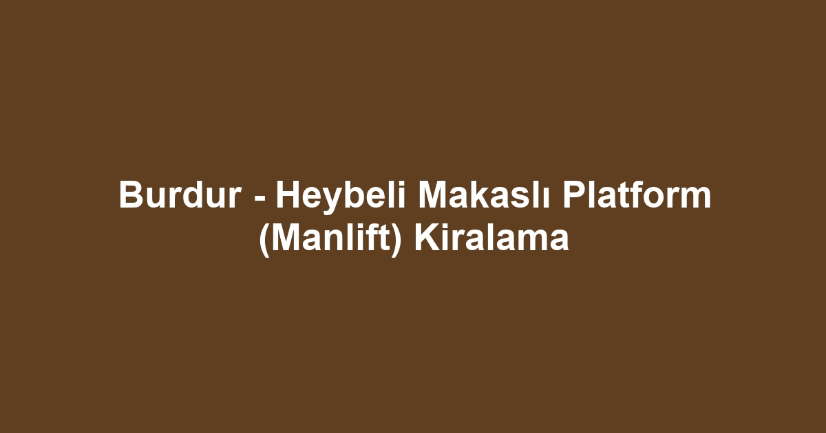 Burdur - Heybeli Makaslı Platform (Manlift) Kiralama