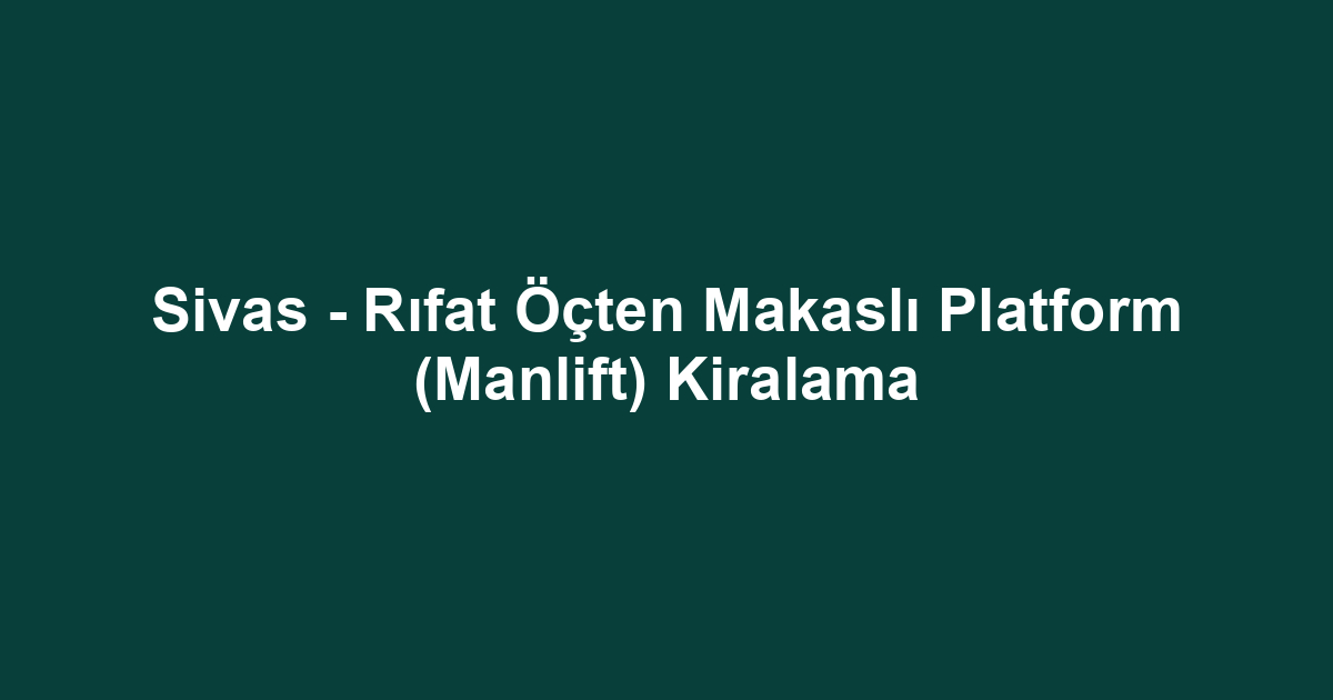 Sivas - Rıfat Öçten Makaslı Platform (Manlift) Kiralama