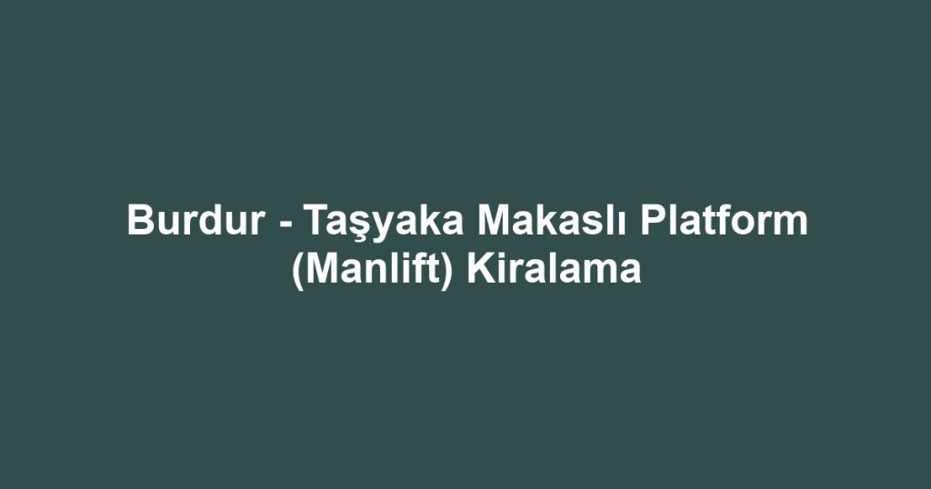 Burdur - Taşyaka Makaslı Platform (Manlift) Kiralama