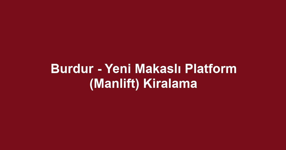 Burdur - Yeni Makaslı Platform (Manlift) Kiralama