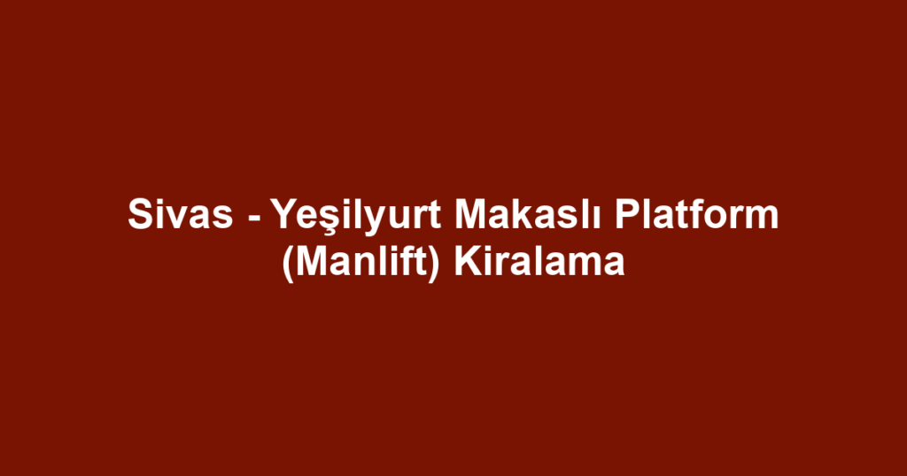 Sivas - Yeşilyurt Makaslı Platform (Manlift) Kiralama