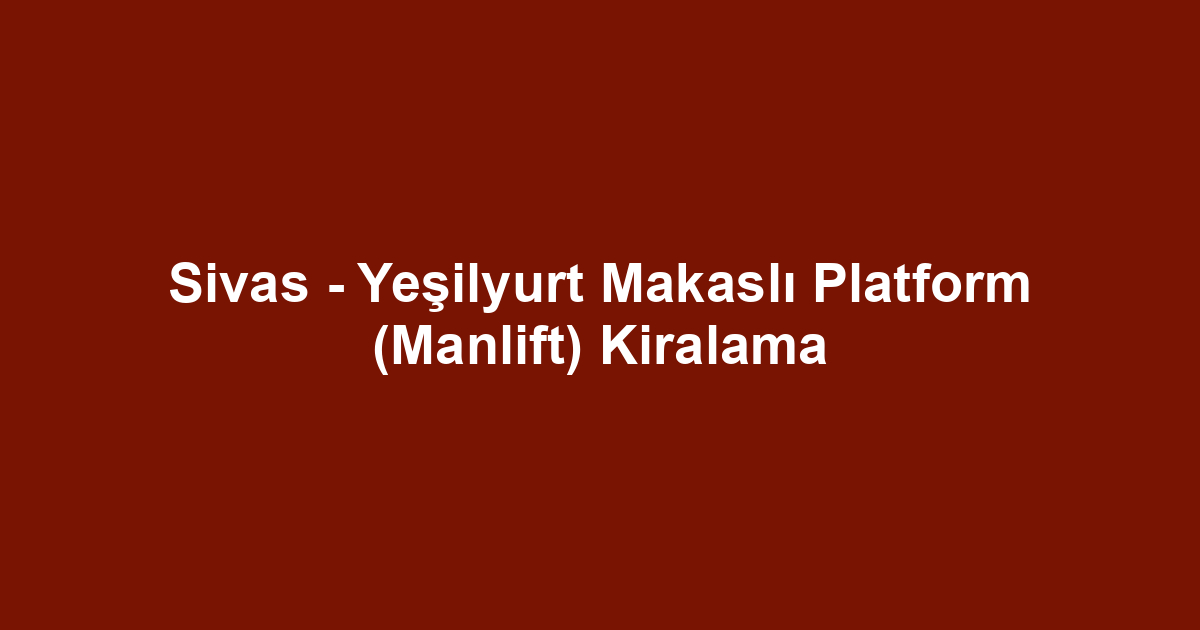 Sivas - Yeşilyurt Makaslı Platform (Manlift) Kiralama