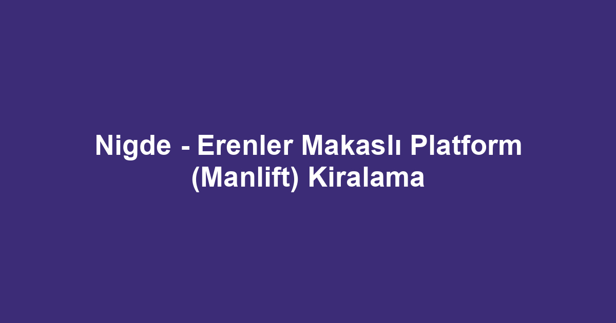Nigde - Erenler Makaslı Platform (Manlift) Kiralama