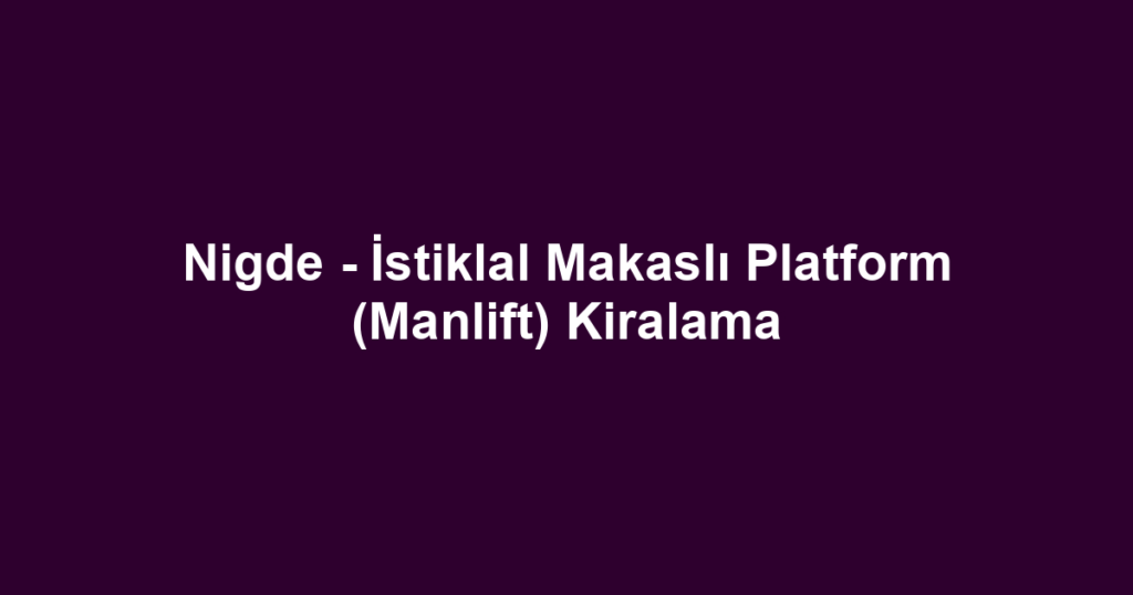 Nigde - İstiklal Makaslı Platform (Manlift) Kiralama