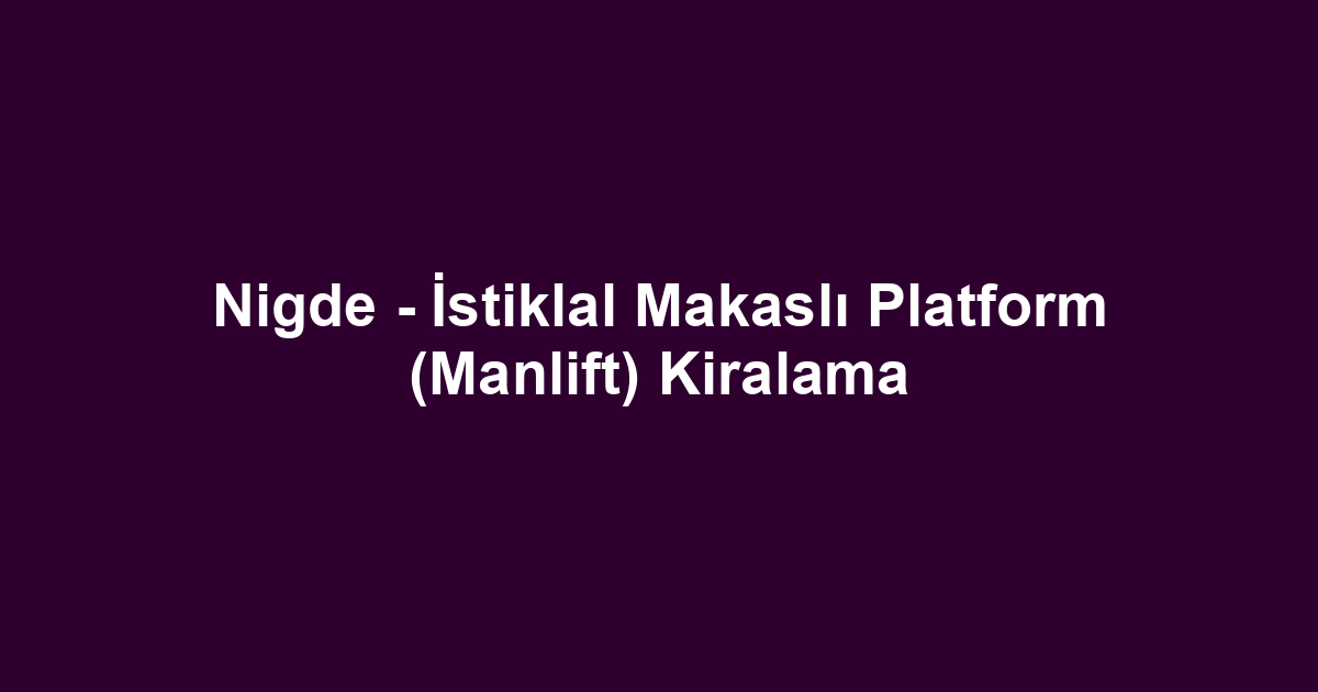 Nigde - İstiklal Makaslı Platform (Manlift) Kiralama