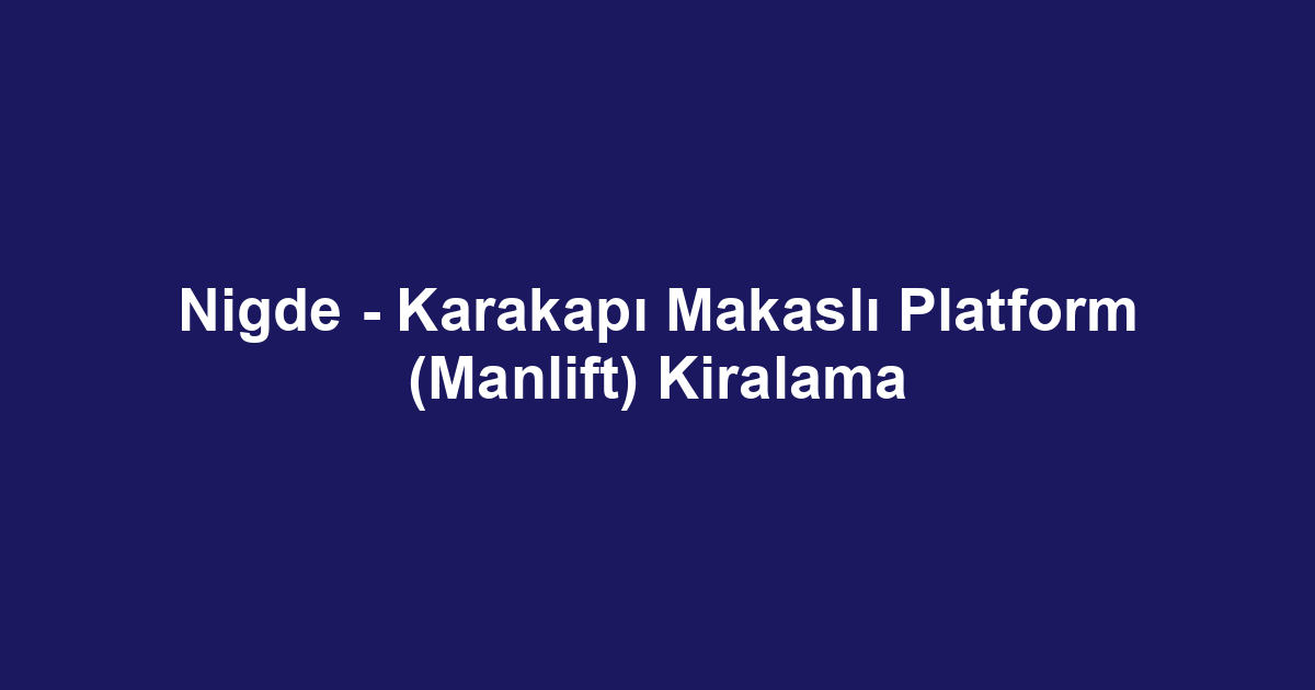 Nigde - Karakapı Makaslı Platform (Manlift) Kiralama