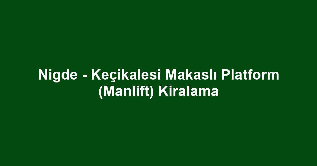 Nigde - Keçikalesi Makaslı Platform (Manlift) Kiralama